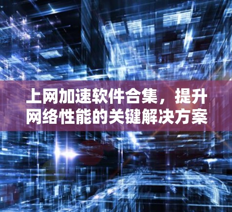 上网加速软件合集，提升网络性能的关键解决方案
