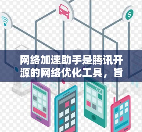 网络加速助手是腾讯开源的网络优化工具，旨在帮助用户提高网络连接速度。以下是关于其最新版本的详细信息