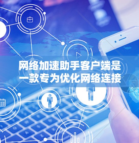 网络加速助手客户端是一款专为优化网络连接而设计的应用程序，它能够通过智能DNS解析、多线路切换和智能IP检测等技术，显著提升网络速度和稳定性。以下是使用该客户端的步骤和注意事项