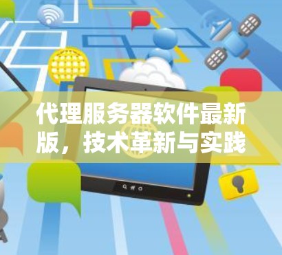 代理服务器软件最新版，技术革新与实践应用