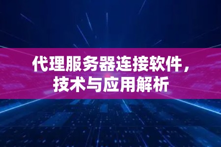 代理服务器连接软件，技术与应用解析