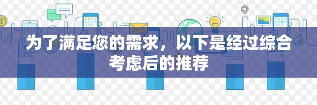 为了满足您的需求，以下是经过综合考虑后的推荐