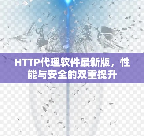 HTTP代理软件最新版，性能与安全的双重提升