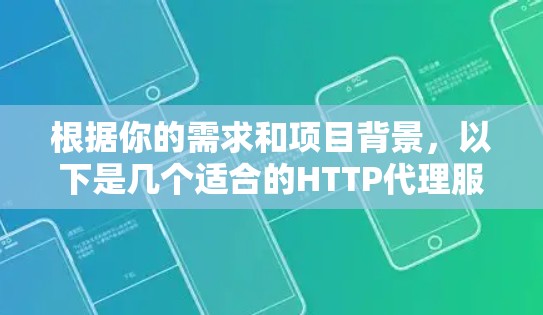 根据你的需求和项目背景，以下是几个适合的HTTP代理服务器工具及其适用场景的推荐