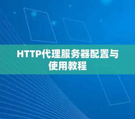 HTTP代理服务器配置与使用教程