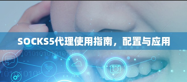 SOCKS5代理使用指南，配置与应用