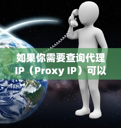 如果你需要查询代理IP（Proxy IP）可以使用以下工具或方法来查找可用的代理IP地址