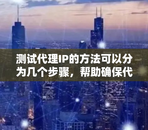 测试代理IP的方法可以分为几个步骤，帮助确保代理服务器正常运行。以下是一个有条理的测试步骤指南