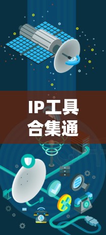IP工具合集通常指的是与知识产权（IP）相关的工具和资源的集合，这些工具可以帮助用户更好地保护和管理自己的知识产权。以下是一些常见的IP工具和资源的合集