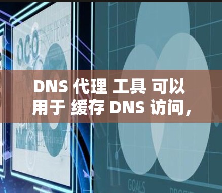 DNS 代理 工具 可以 用于 缓存 DNS 访问，提高 速度，或者 实现 DNS 过滤。下面 是 一些 常见 的 DNS 代理 工具