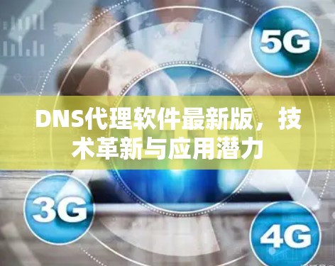 DNS代理软件最新版，技术革新与应用潜力