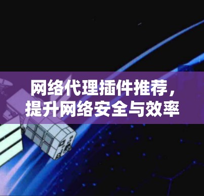 网络代理插件推荐，提升网络安全与效率