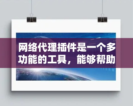 网络代理插件是一个多功能的工具，能够帮助用户在网络环境中实现多种需求。以下是网络代理插件的分类及其详细介绍