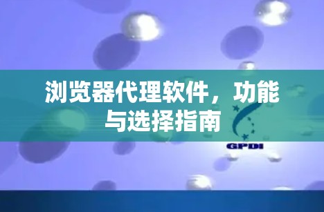 浏览器代理软件，功能与选择指南