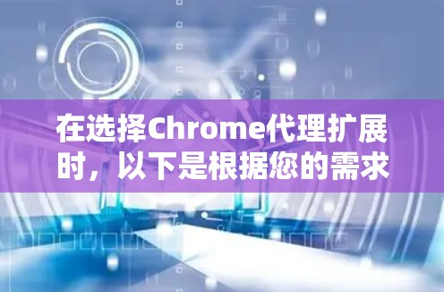 在选择Chrome代理扩展时，以下是根据您的需求和考虑因素的推荐