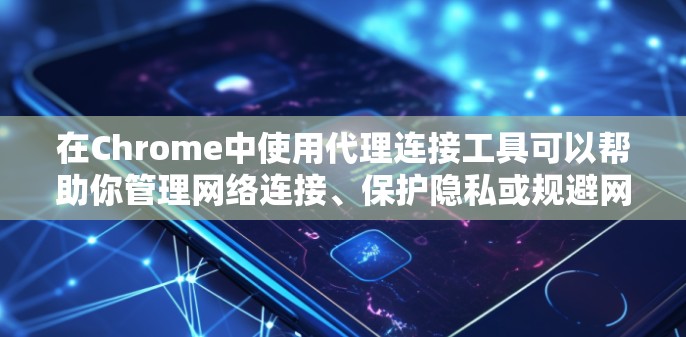 在Chrome中使用代理连接工具可以帮助你管理网络连接、保护隐私或规避网络限制。以下是使用Chrome代理工具的详细指南
