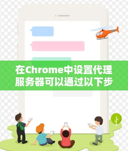 在Chrome中设置代理服务器可以通过以下步骤完成