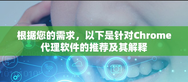 根据您的需求，以下是针对Chrome代理软件的推荐及其解释