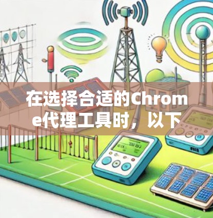 在选择合适的Chrome代理工具时，以下是一些推荐和考虑因素，帮助你做出明智的选择