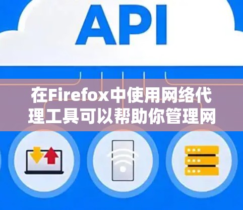 在Firefox中使用网络代理工具可以帮助你管理网络流量和隐私。以下是主要的内置和推荐的网络代理工具