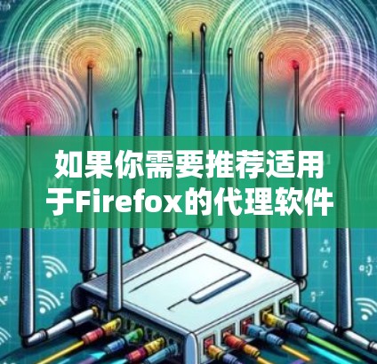 如果你需要推荐适用于Firefox的代理软件（即可以通过Firefox来管理和使用的网络代理工具）以下是一些常见且受欢迎的选择
