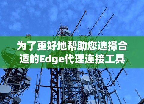 为了更好地帮助您选择合适的Edge代理连接工具，我们需要了解您的具体需求。以下是一些关键问题，您可以逐一回答，以便我能为您提供有针对性的建议