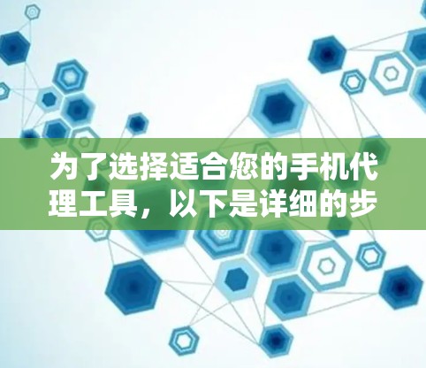 为了选择适合您的手机代理工具，以下是详细的步骤指南