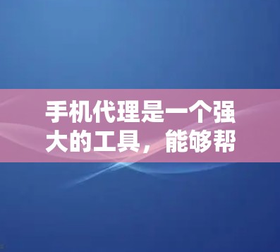 手机代理是一个强大的工具，能够帮助用户高效管理和自动化处理多个手机号码的业务。以下是使用手机代理的详细指南