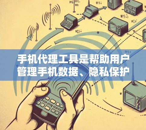 手机代理工具是帮助用户管理手机数据、隐私保护、数据备份、文件传输等的应用程序。以下是几款常见的手机代理工具的全解析