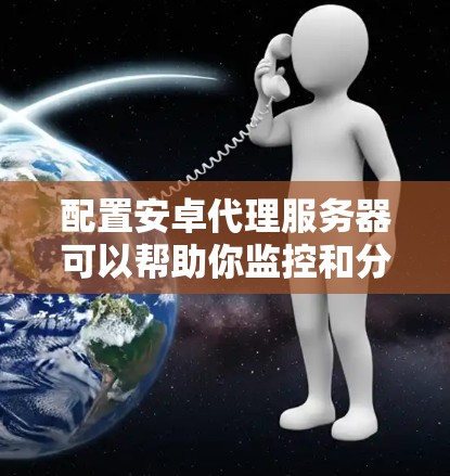 配置安卓代理服务器可以帮助你监控和分析应用程序的网络通信。以下是详细的步骤指南，分步骤进行
