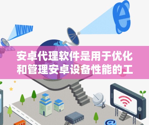 安卓代理软件是用于优化和管理安卓设备性能的工具，主要功能包括任务管理、系统优化、隐私保护和安全防护。以下是对安卓代理软件合集的详细分析