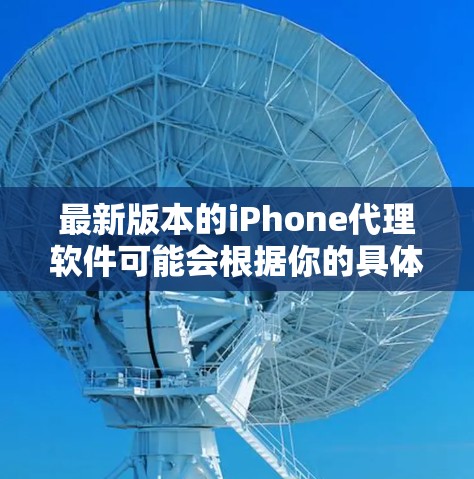 最新版本的iPhone代理软件可能会根据你的具体需求有所不同。但是，以下是一些常见的iPhone代理软件和工具，可能对你有所帮助