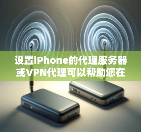 设置iPhone的代理服务器或VPN代理可以帮助您在公司网络或加密连接中访问互联网。以下是详细的教程
