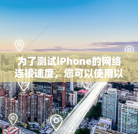 为了测试iPhone的网络连接速度，您可以使用以下几种方法和工具。以下是逐步指南