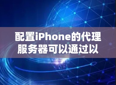 配置iPhone的代理服务器可以通过以下步骤完成