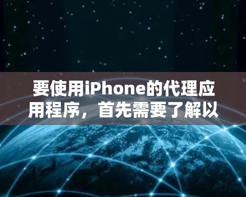 要使用iPhone的代理应用程序，首先需要了解以下步骤