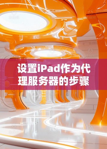 设置iPad作为代理服务器的步骤如下