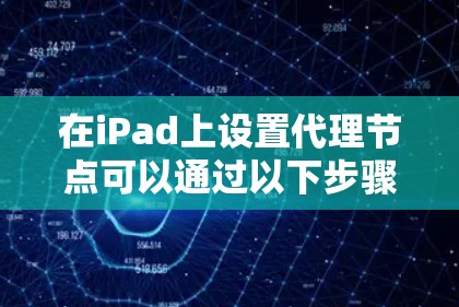 在iPad上设置代理节点可以通过以下步骤实现