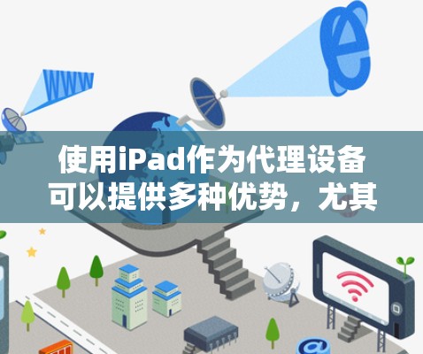 使用iPad作为代理设备可以提供多种优势，尤其是在网络安全和连接稳定性方面。以下是详细的使用指南，帮助您顺利设置和使用iPad代理