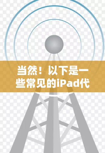 当然！以下是一些常见的iPad代理工具合集，涵盖了不同的使用场景和需求