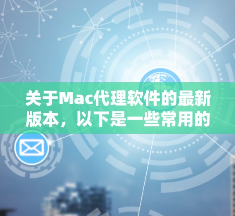 关于Mac代理软件的最新版本，以下是一些常用的Mac代理软件及其最新版本信息