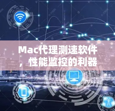 Mac代理测速软件，性能监控的利器