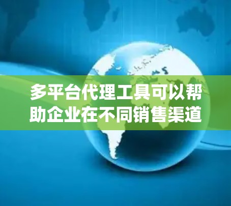 多平台代理工具可以帮助企业在不同销售渠道（如淘宝、京东、亚马逊、Shopify等）上集中管理商品、订单、库存等数据，提高效率并降低成本。以下是一些常见的多平台代理工具推荐