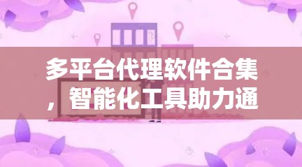 多平台代理软件合集，智能化工具助力通信网络管理
