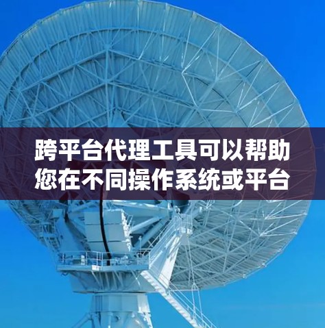跨平台代理工具可以帮助您在不同操作系统或平台之间转换、传输或处理数据和应用程序。以下是一些常见的跨平台代理工具和技术