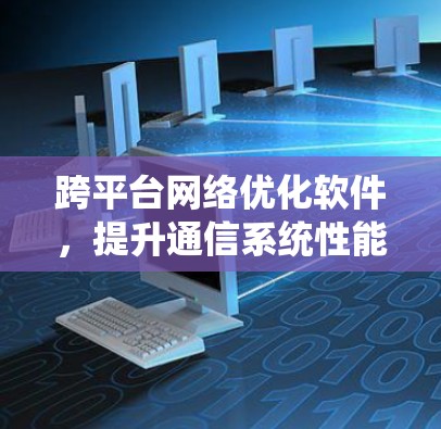 跨平台网络优化软件，提升通信系统性能的秘密武器