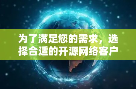 为了满足您的需求，选择合适的开源网络客户端是关键。以下是根据您的需求整理的建议