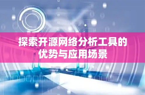 探索开源网络分析工具的优势与应用场景