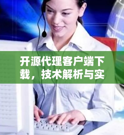 开源代理客户端下载，技术解析与实践指南