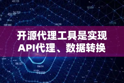 开源代理工具是实现API代理、数据转换和网络管理等功能的强大工具，以下是一些最新版本的开源代理工具及其简要介绍